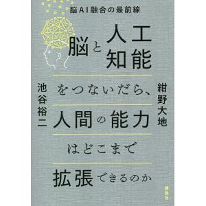 脳と人工知能をつないだら、人間の能力はどこまで拡張できるのか 脳AI融合の最前線/紺野大地/池谷裕二