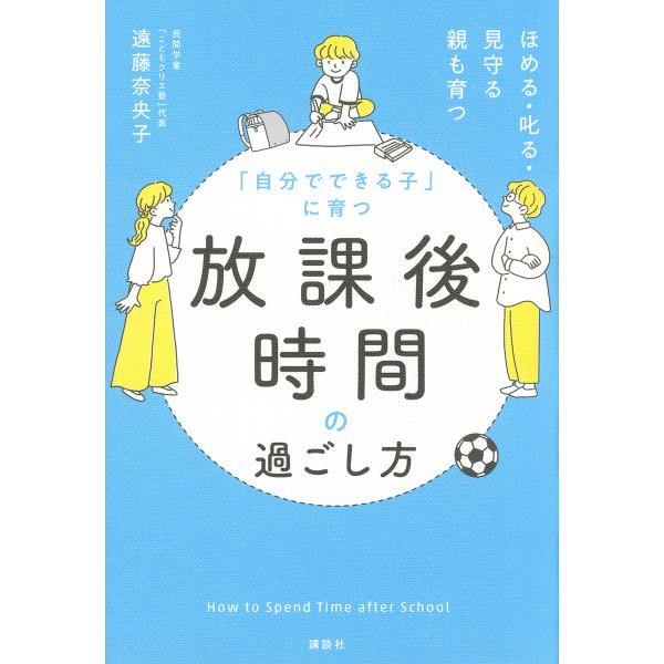 「自分でできる子」に育つ放課後時間の過ごし方 ほめる・叱る・見守る親も育つ/遠藤奈央子