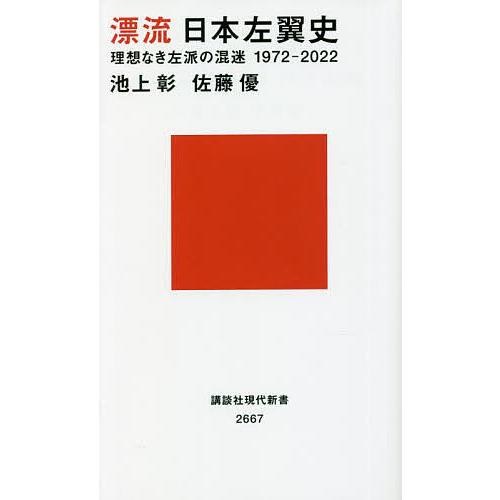 漂流日本左翼史 理想なき左派の混迷1972-2022/池上彰/佐藤優