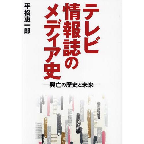 テレビ情報誌のメディア史 興亡の歴史と未来/平松恵一郎