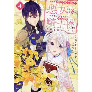 10年間身体を乗っ取られ悪女になっていた私に、二度と顔を見せるなと婚約破棄してきた騎士様が今日も縋ってくる 4/ぼてまる/琴子