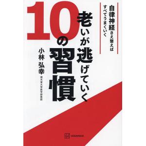 老いが逃げていく10の習慣 自律神経さえ整えばすべてうまくいく/小林弘幸