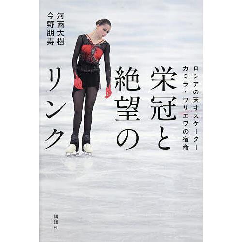 栄冠と絶望のリンク ロシアの天才スケーターカミラ・ワリエワの宿命/河西大樹/今野朋寿
