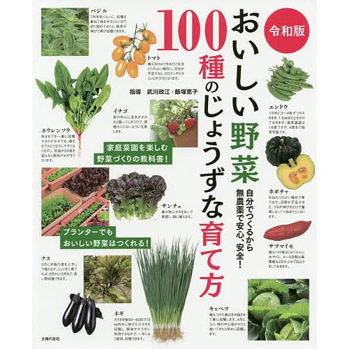 おいしい野菜100種のじょうずな育て方 自分でつくるから無農薬で安心、安全!/武川政江/飯塚恵子/主...