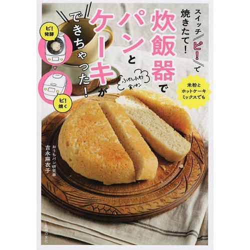 スイッチ「ピ!」で焼きたて!炊飯器でパンとケーキができちゃった!/吉永麻衣子/レシピ