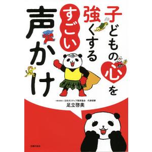 子どもの心を強くするすごい声かけ/足立啓美