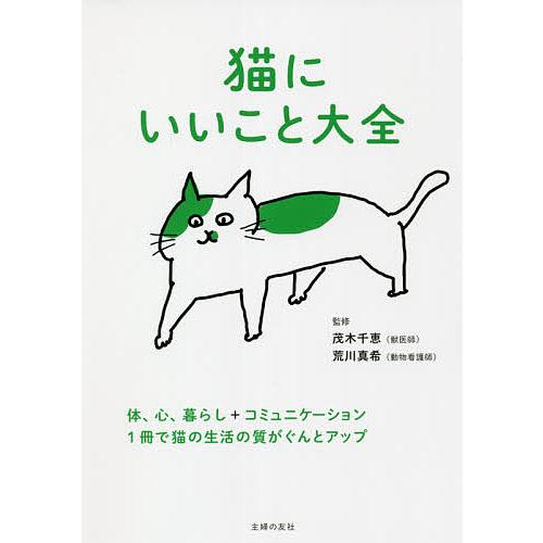 猫にいいこと大全 体、心、暮らし+コミュニケーション 1冊で猫の生活の質がぐんとアップ/茂木千恵/荒...