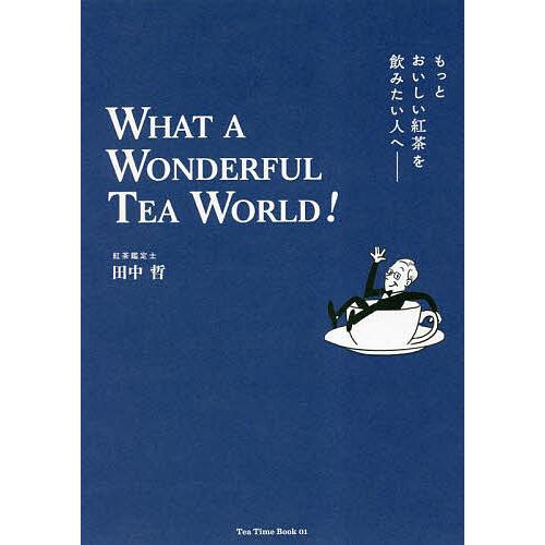 もっとおいしい紅茶を飲みたい人へ WHAT A WONDERFUL TEA WORLD!/田中哲