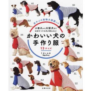 かわいい犬の手作り服 13サイズ 小型犬から大型犬まで、ほぼすべての犬が着られる!/ミカ/ユカ｜bookfan