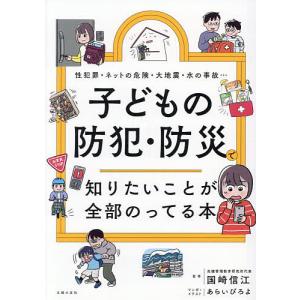 子どもの防犯・防災で知りたいことが全部のってる本 性犯罪・ネットの危険・大地震・水の事故…/国崎信江/あらいぴろよ/・イラスト主婦の友社