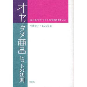 オヤノタメ商品ヒットの法則 100兆円プラチナエイジ市場を動かした!/今井啓子/SUDI｜bookfan