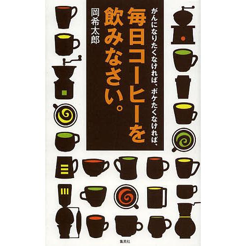 がんになりたくなければ、ボケたくなければ、毎日コーヒーを飲みなさい。/岡希太郎