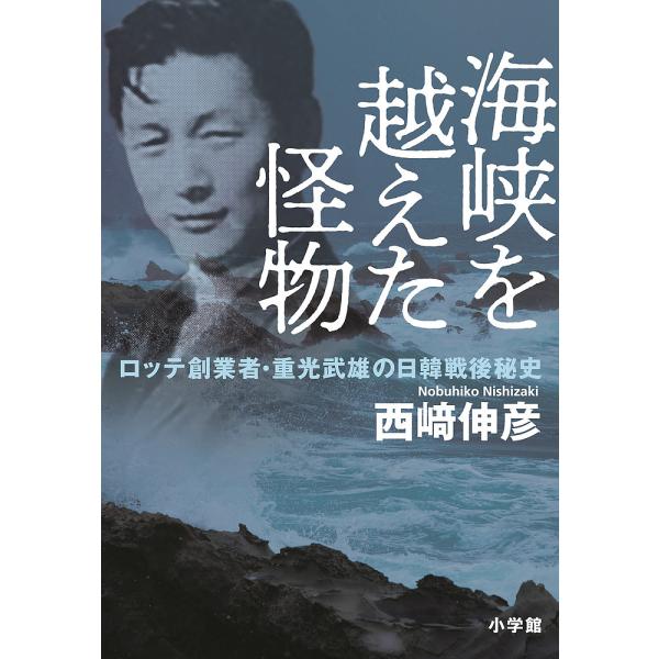 海峡を越えた怪物 ロッテ創業者・重光武雄の日韓戦後秘史/西崎伸彦