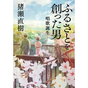 ふるさとを創った男 唱歌誕生/猪瀬直樹｜bookfan