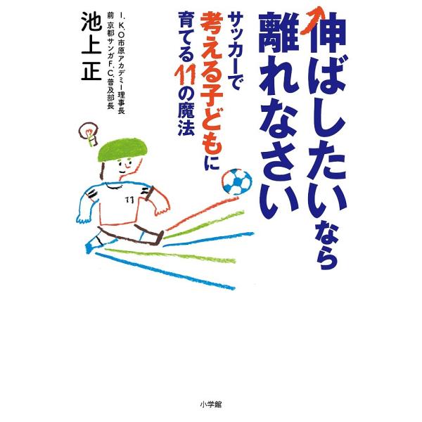 伸ばしたいなら離れなさい サッカーで考える子どもに育てる11の魔法/池上正