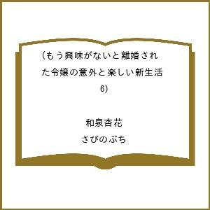 〔予約〕もう興味がないと離婚された令嬢の意外と楽しい新生活(6) /和泉杏花/さびのぶち