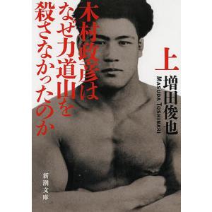 木村政彦はなぜ力道山を殺さなかったのか 上巻/増田俊也