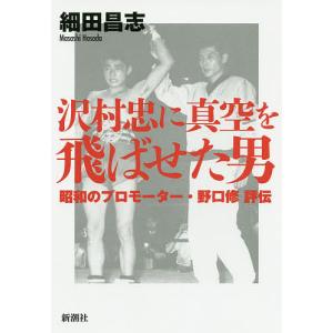 沢村忠に真空を飛ばせた男 昭和のプロモーター・野口修評伝/細田昌志