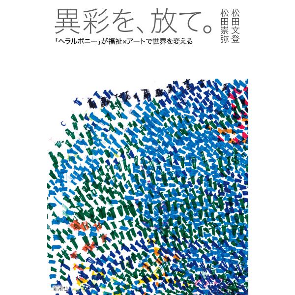 異彩を、放て。 「ヘラルボニー」が福祉×アートで世界を変える/松田文登/松田崇弥