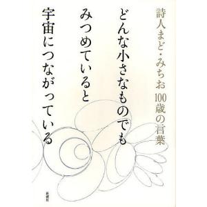 どんな小さなものでもみつめていると宇宙につながっている 詩人まど・みちお100歳の言葉/まどみちお｜bookfan