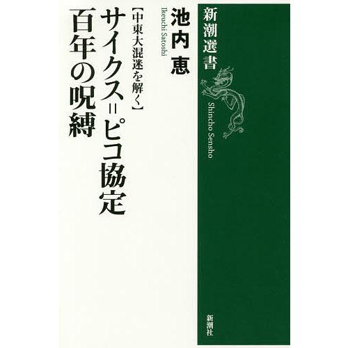 サイクス=ピコ協定百年の呪縛 中東大混迷を解く/池内恵