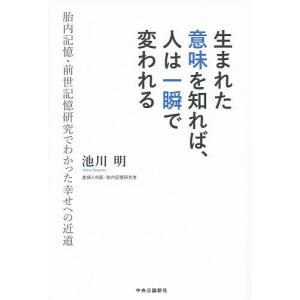 生まれた意味を知れば、人は一瞬で変われる 胎内記憶・前世記憶研究でわかった幸せへの近道/池川明