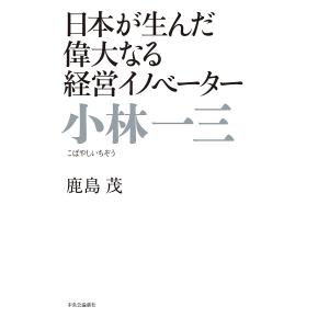 小林一三 日本が生んだ偉大なる経営イノベーター/鹿島茂｜bookfan