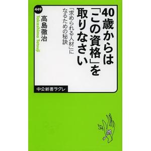 ４０歳からは「この資格」を取りなさい　「求められる人材」になるための秘訣/高島徹治