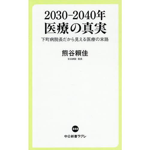2030-2040年医療の真実 下町病院長だから見える医療の末路/熊谷頼佳