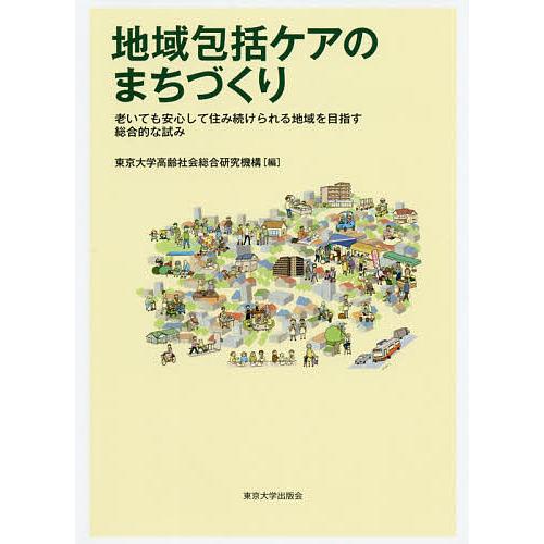 地域包括ケアのまちづくり 老いても安心して住み続けられる地域を目指す総合的な試み/東京大学高齢社会総...