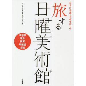 旅する日曜美術館 日本の名画・名品を訪ねて 北海道・東北・関東・甲信越・北陸/NHK「日曜美術館」制作班｜bookfan