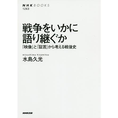 戦争をいかに語り継ぐか 「映像」と「証言」から考える戦後史/水島久光