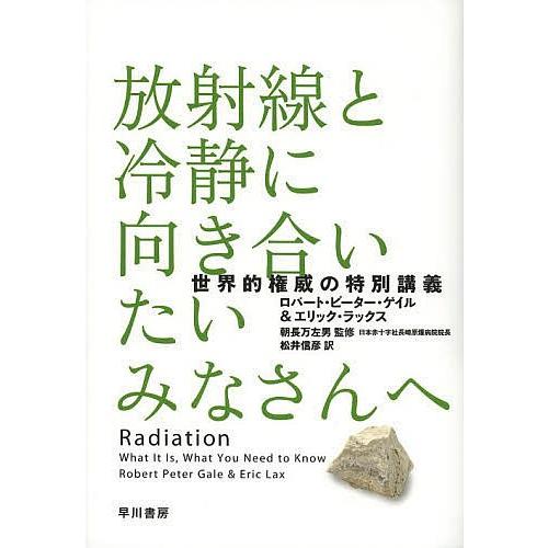 放射線と冷静に向き合いたいみなさんへ 世界的権威の特別講義/ロバート・ピーター・ゲイル/エリック・ラ...