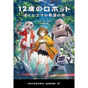 12歳のロボット ぼくとエマの希望の旅/リー・ベーコン/大谷真弓｜bookfan