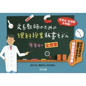 文系教師のための理科授業板書モデル4年生の全授業 全単元・全時間を収録! 45分の流れが黒板で早分かり!“板書型指導案”/福井広和/國眼厚志｜bookfan