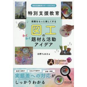授業をもっと楽しくする図工のわくわく題材&活動アイデア 特別支援教育/北野ちゆき