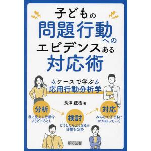 子どもの問題行動へのエビデンスある対応術 ケースで学ぶ応用行動分析学/長澤正樹｜bookfan