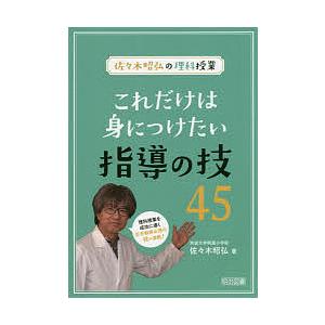 これだけは身につけたい指導の技45 佐々木昭弘の理科授業/佐々木昭弘｜bookfan