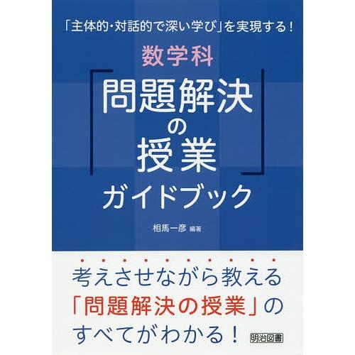 「主体的・対話的で深い学び」を実現する!数学科「問題解決の授業」ガイドブック 考えさせながら教える「...