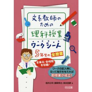 文系教師のための理科授業ワークシート5年生の全授業 全単元・全時間を収録! ワークの記入例に沿って指示を与えれば即授業が成立!/福井広和/國眼厚志｜bookfan