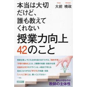 本当は大切だけど、誰も教えてくれない授業力向上42のこと/大前暁政