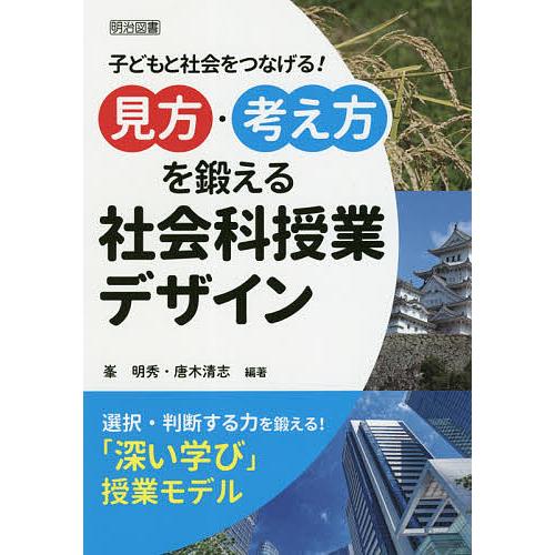 見方・考え方を鍛える社会科授業デザイン 子どもと社会をつなげる!/峯明秀/唐木清志