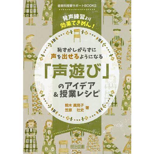 恥ずかしがらずに声を出せるようになる「声遊び」のアイデア&amp;授業レシピ 発声練習より効果てきめん!/熊...