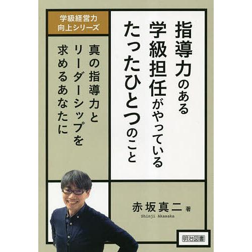 指導力のある学級担任がやっているたったひとつのこと 真の指導力とリーダーシップを求めるあなたに/赤坂...
