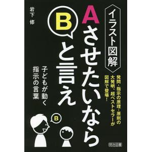 イラスト図解AさせたいならBと言え 子どもが動く指示の言葉/岩下修