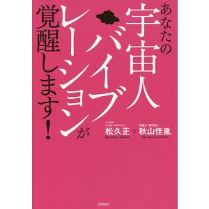 あなたの宇宙人バイブレーションが覚醒します!/松久正/秋山佳胤