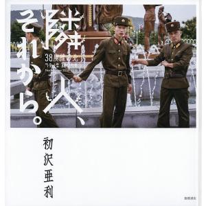 隣人、それから。 38度線の北/初沢亜利｜bookfan