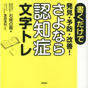 書くだけで発見・予防・改善!さよなら認知症文字トレ/石崎白龍/浜崎清利