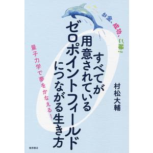 すべてが用意されているゼロポイントフィールドにつながる生き方 お金、成功、ご縁! 量子力学で夢をかなえる!/村松大輔