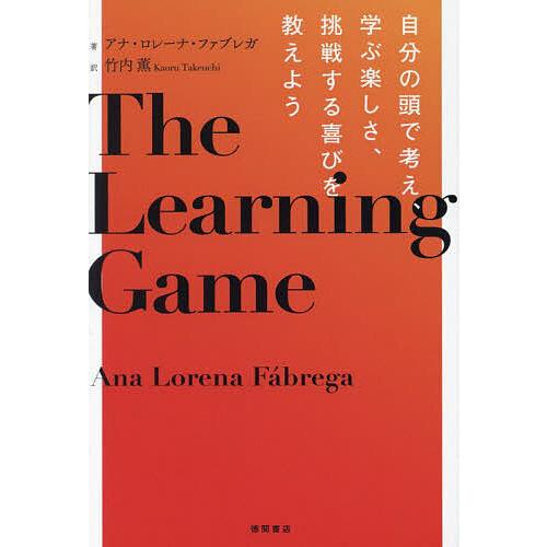 The Learning Game 自分の頭で考え、学ぶ楽しさ、挑戦する喜びを教えよう/アナ・ロレー...